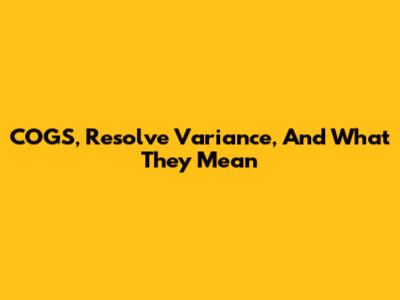 COGS, Resolve Variance, And What They Mean