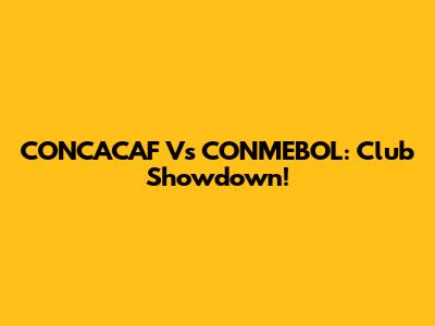 CONCACAF Vs CONMEBOL: Club Showdown!