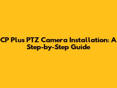 CP Plus PTZ Camera Installation: A Step-by-Step Guide