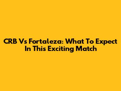 CRB Vs Fortaleza: What To Expect In This Exciting Match