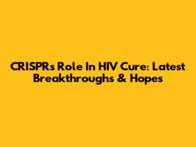 CRISPR's Role In HIV Cure: Latest Breakthroughs & Hopes