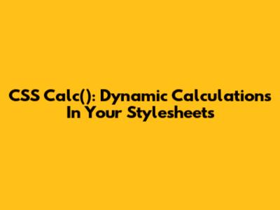 CSS Calc(): Dynamic Calculations In Your Stylesheets