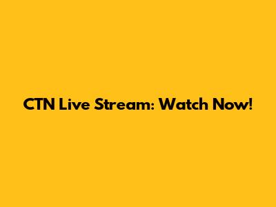 CTN Live Stream: Watch Now!