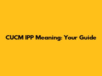 CUCM IPP Meaning: Your Guide