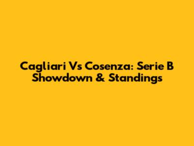 Cagliari Vs Cosenza: Serie B Showdown & Standings
