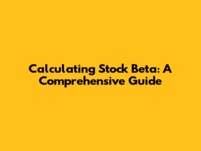 Calculating Stock Beta: A Comprehensive Guide