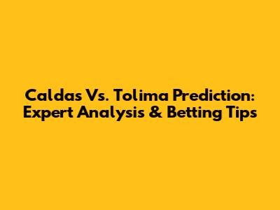Caldas Vs. Tolima Prediction: Expert Analysis & Betting Tips