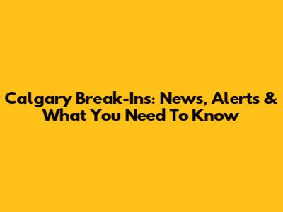 Calgary Break-Ins: News, Alerts & What You Need To Know
