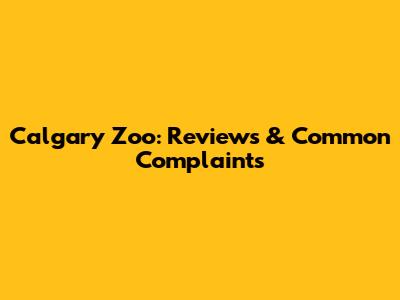 Calgary Zoo: Reviews & Common Complaints