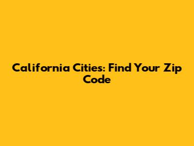California Cities: Find Your Zip Code