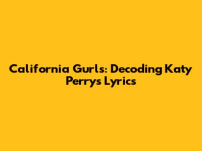California Gurls: Decoding Katy Perry's Lyrics