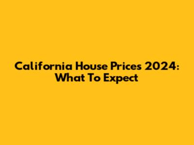California House Prices 2024: What To Expect