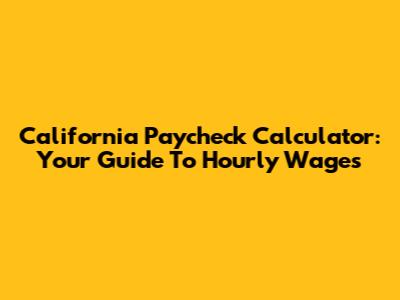 California Paycheck Calculator: Your Guide To Hourly Wages