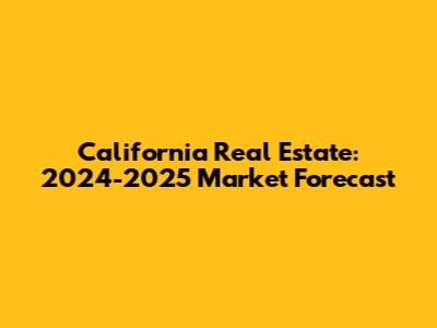 California Real Estate: 2024-2025 Market Forecast