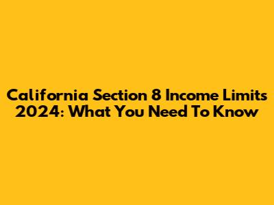 California Section 8 Income Limits 2024: What You Need To Know