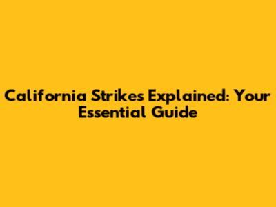 California Strikes Explained: Your Essential Guide