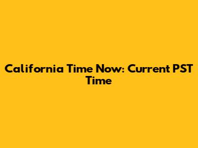 California Time Now: Current PST Time