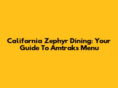 California Zephyr Dining: Your Guide To Amtrak's Menu