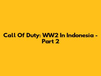 Call Of Duty: WW2 In Indonesia - Part 2