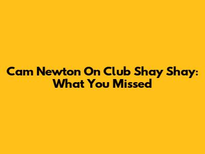 Cam Newton On Club Shay Shay: What You Missed