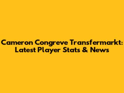Cameron Congreve Transfermarkt: Latest Player Stats & News