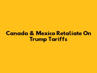 Canada & Mexico Retaliate On Trump Tariffs