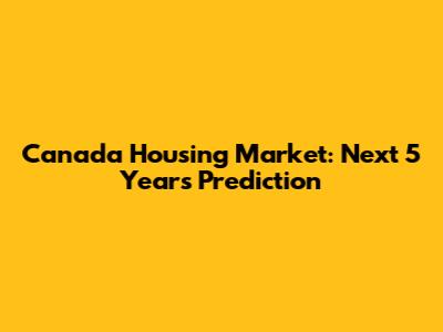 Canada Housing Market: Next 5 Years Prediction