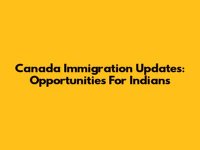 Canada Immigration Updates: Opportunities For Indians