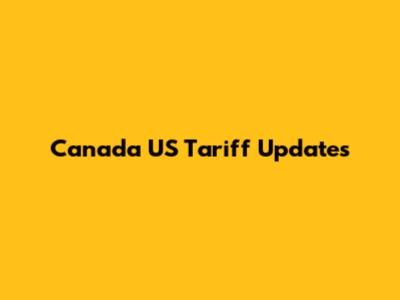 Canada US Tariff Updates
