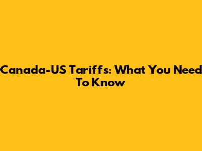 Canada-US Tariffs: What You Need To Know
