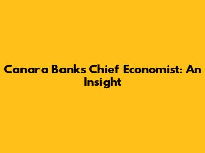 Canara Bank's Chief Economist: An Insight