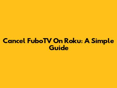 Cancel FuboTV On Roku: A Simple Guide