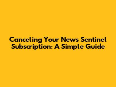 Canceling Your News Sentinel Subscription: A Simple Guide