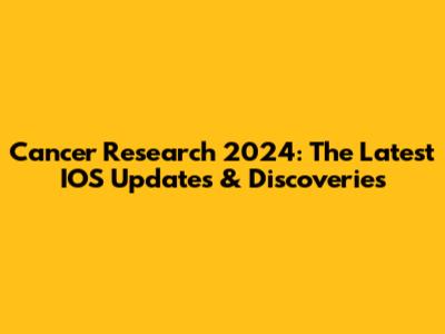 Cancer Research 2024: The Latest IOS Updates & Discoveries