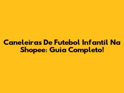 Caneleiras De Futebol Infantil Na Shopee: Guia Completo!