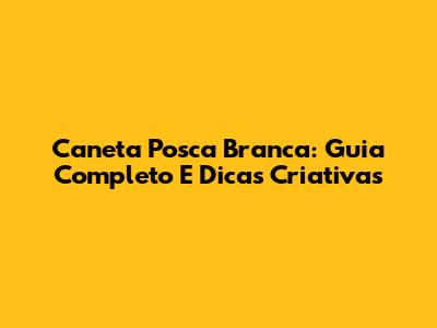 Caneta Posca Branca: Guia Completo E Dicas Criativas