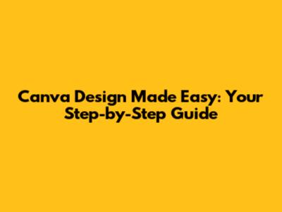 Canva Design Made Easy: Your Step-by-Step Guide