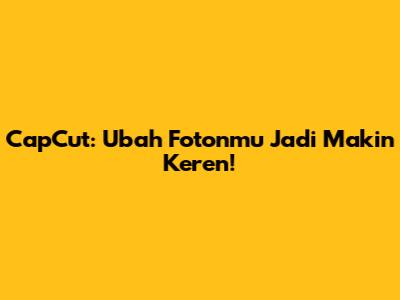 CapCut: Ubah Fotonmu Jadi Makin Keren!