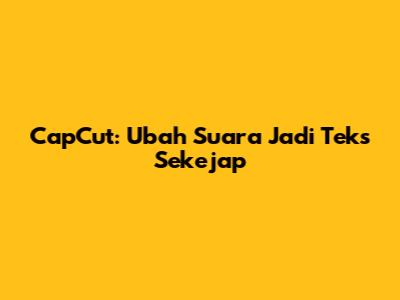 CapCut: Ubah Suara Jadi Teks Sekejap