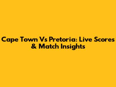Cape Town Vs Pretoria: Live Scores & Match Insights
