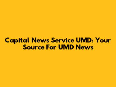 Capital News Service UMD: Your Source For UMD News