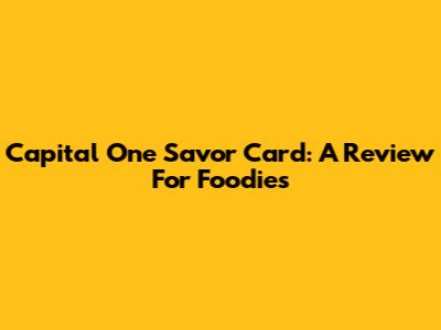 Capital One Savor Card: A Review For Foodies