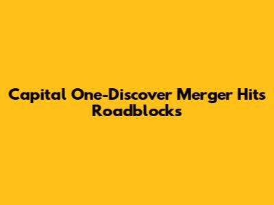Capital One-Discover Merger Hits Roadblocks