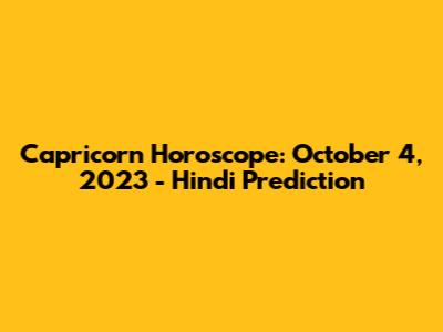 Capricorn Horoscope: October 4, 2023 - Hindi Prediction