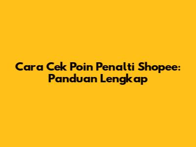 Cara Cek Poin Penalti Shopee: Panduan Lengkap