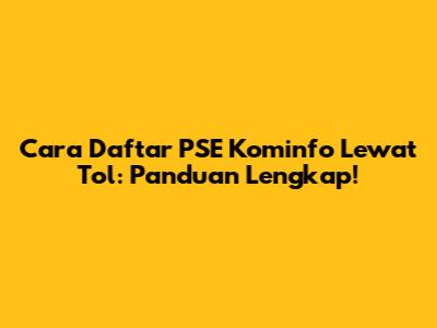 Cara Daftar PSE Kominfo Lewat Tol: Panduan Lengkap!