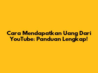 Cara Mendapatkan Uang Dari YouTube: Panduan Lengkap!