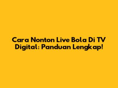 Cara Nonton Live Bola Di TV Digital: Panduan Lengkap!