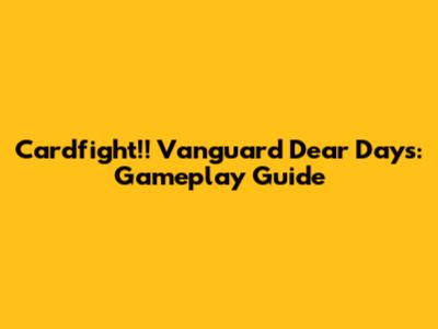 Cardfight!! Vanguard Dear Days: Gameplay Guide