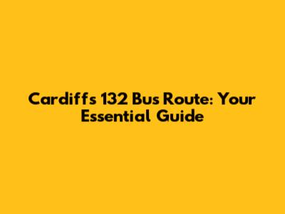 Cardiff's 132 Bus Route: Your Essential Guide